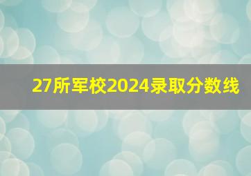 27所军校2024录取分数线