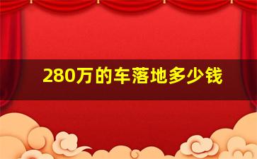 280万的车落地多少钱