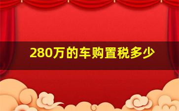 280万的车购置税多少