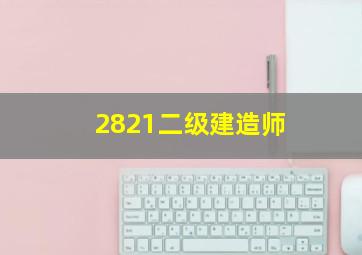 2821二级建造师