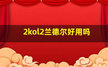 2kol2兰德尔好用吗