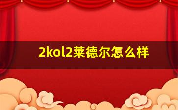 2kol2莱德尔怎么样