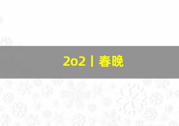 2o2丨春晚