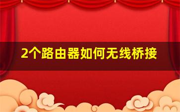 2个路由器如何无线桥接