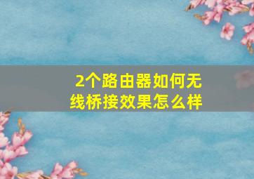 2个路由器如何无线桥接效果怎么样