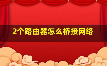 2个路由器怎么桥接网络