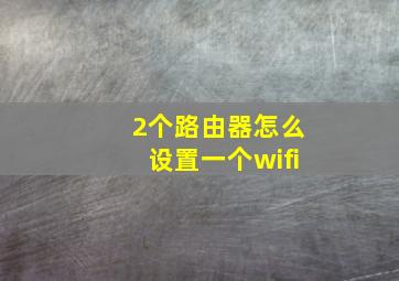 2个路由器怎么设置一个wifi