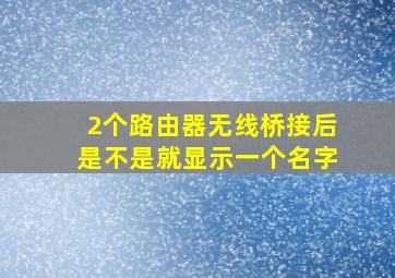 2个路由器无线桥接后是不是就显示一个名字