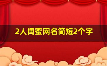 2人闺蜜网名简短2个字