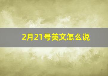 2月21号英文怎么说