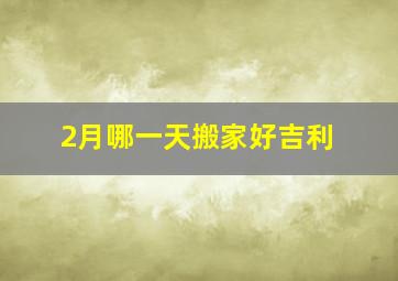 2月哪一天搬家好吉利