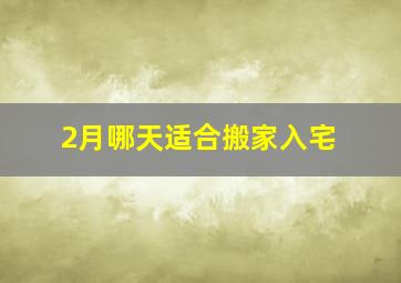 2月哪天适合搬家入宅