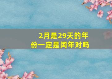 2月是29天的年份一定是闰年对吗