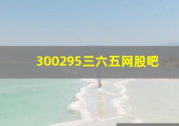 300295三六五网股吧