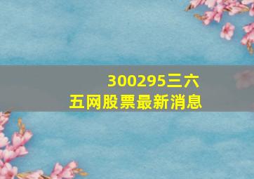 300295三六五网股票最新消息