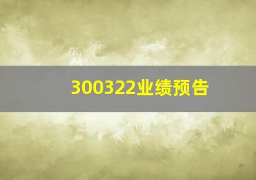 300322业绩预告