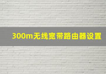 300m无线宽带路由器设置