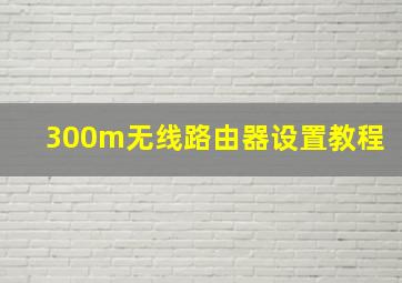 300m无线路由器设置教程