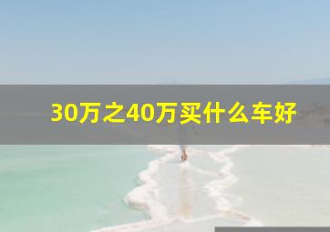 30万之40万买什么车好