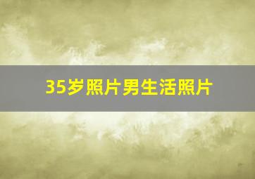 35岁照片男生活照片