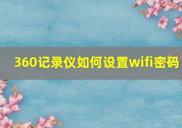 360记录仪如何设置wifi密码