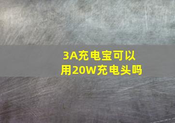 3A充电宝可以用20W充电头吗