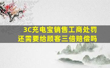 3C充电宝销售工商处罚还需要给顾客三倍赔偿吗