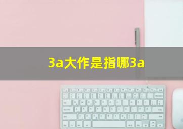 3a大作是指哪3a