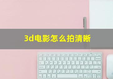 3d电影怎么拍清晰