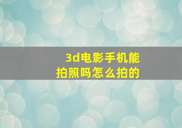 3d电影手机能拍照吗怎么拍的