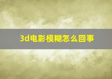 3d电影模糊怎么回事