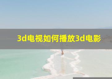 3d电视如何播放3d电影