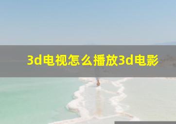 3d电视怎么播放3d电影