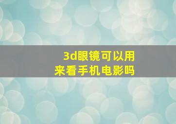 3d眼镜可以用来看手机电影吗