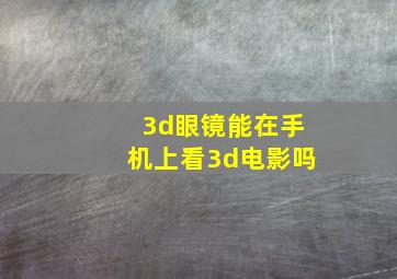 3d眼镜能在手机上看3d电影吗