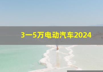 3一5万电动汽车2024