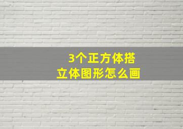 3个正方体搭立体图形怎么画