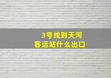 3号线到天河客运站什么出口