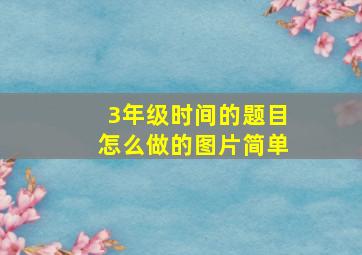 3年级时间的题目怎么做的图片简单