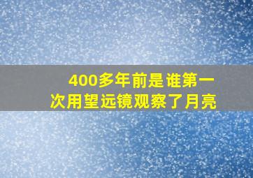 400多年前是谁第一次用望远镜观察了月亮