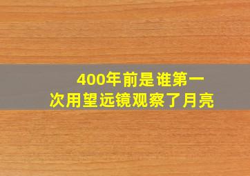 400年前是谁第一次用望远镜观察了月亮