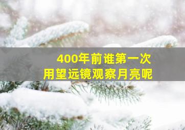 400年前谁第一次用望远镜观察月亮呢