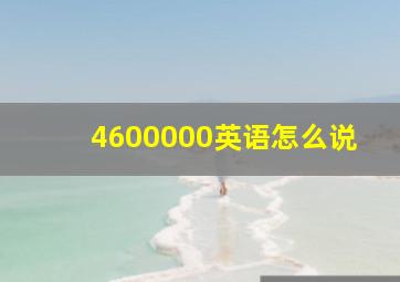 4600000英语怎么说