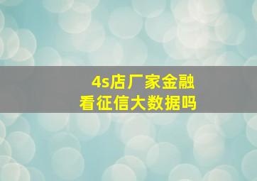 4s店厂家金融看征信大数据吗