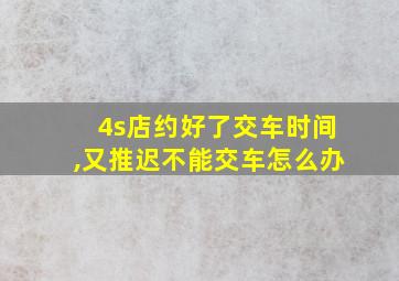 4s店约好了交车时间,又推迟不能交车怎么办