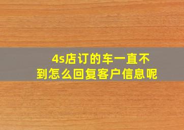 4s店订的车一直不到怎么回复客户信息呢