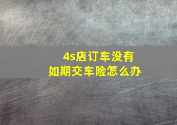 4s店订车没有如期交车险怎么办