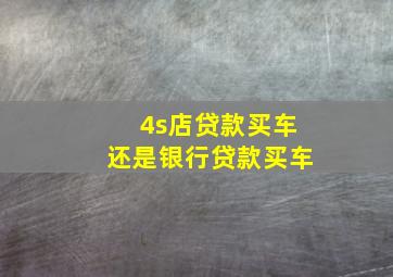 4s店贷款买车还是银行贷款买车