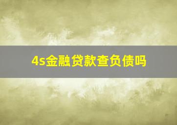 4s金融贷款查负债吗