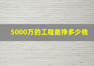 5000万的工程能挣多少钱